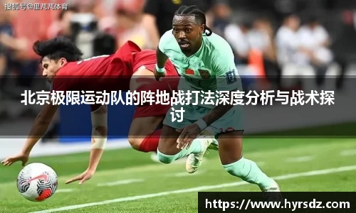 北京极限运动队的阵地战打法深度分析与战术探讨