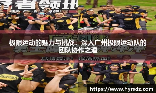 极限运动的魅力与挑战：深入广州极限运动队的团队协作之道