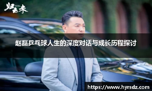 赵磊乒乓球人生的深度对话与成长历程探讨