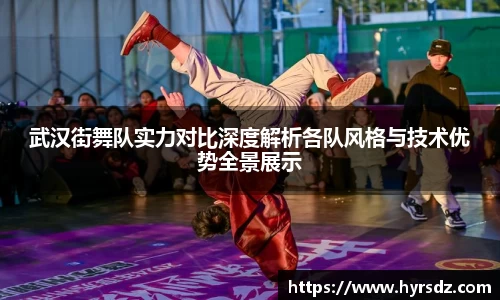 武汉街舞队实力对比深度解析各队风格与技术优势全景展示
