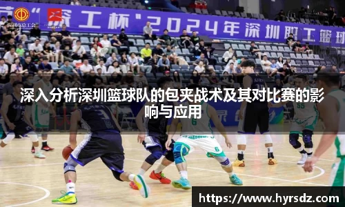 深入分析深圳篮球队的包夹战术及其对比赛的影响与应用