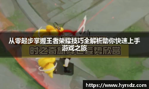 从零起步掌握王者荣耀技巧全解析助你快速上手游戏之旅