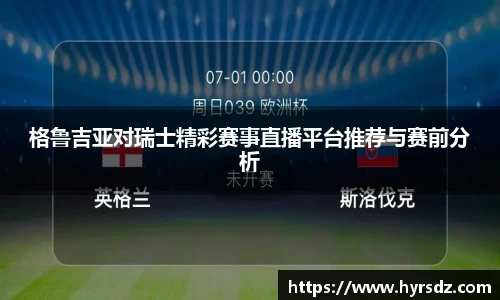 格鲁吉亚对瑞士精彩赛事直播平台推荐与赛前分析