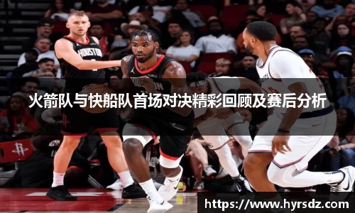 火箭队与快船队首场对决精彩回顾及赛后分析