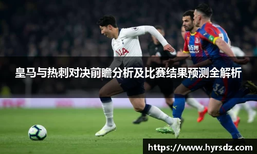 皇马与热刺对决前瞻分析及比赛结果预测全解析