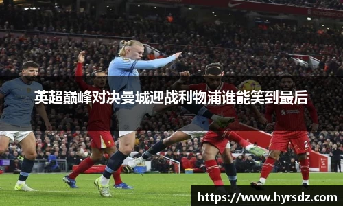 英超巅峰对决曼城迎战利物浦谁能笑到最后