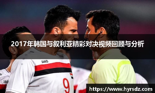 2017年韩国与叙利亚精彩对决视频回顾与分析