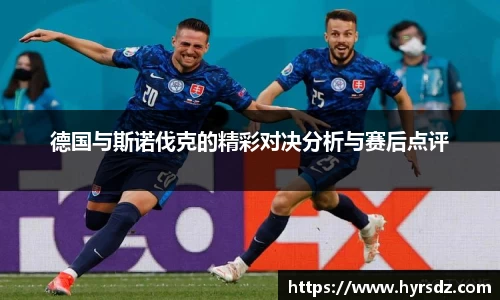 德国与斯诺伐克的精彩对决分析与赛后点评