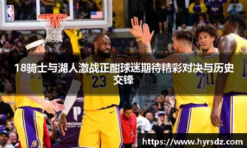18骑士与湖人激战正酣球迷期待精彩对决与历史交锋