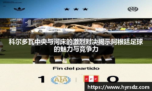 科尔多瓦中央与河床的激烈对决揭示阿根廷足球的魅力与竞争力