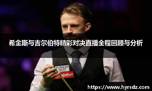 希金斯与吉尔伯特精彩对决直播全程回顾与分析