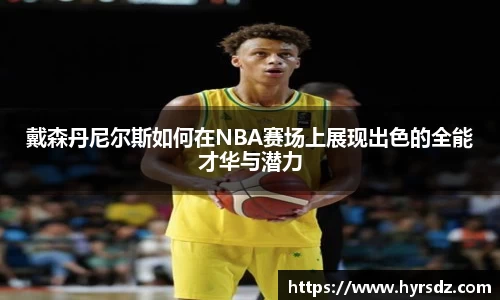 戴森丹尼尔斯如何在NBA赛场上展现出色的全能才华与潜力