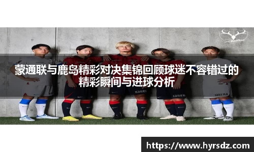 蒙通联与鹿岛精彩对决集锦回顾球迷不容错过的精彩瞬间与进球分析
