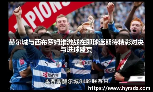 赫尔城与西布罗姆维激战在即球迷期待精彩对决与进球盛宴