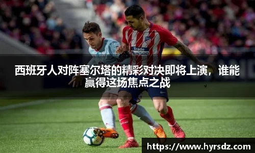 西班牙人对阵塞尔塔的精彩对决即将上演，谁能赢得这场焦点之战