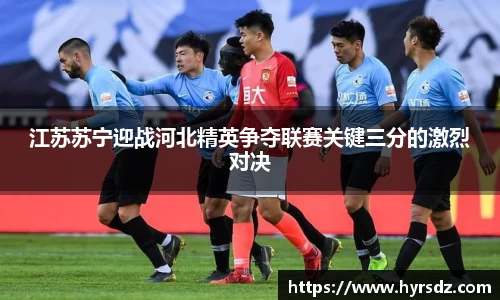 江苏苏宁迎战河北精英争夺联赛关键三分的激烈对决