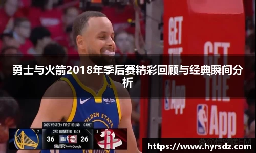 勇士与火箭2018年季后赛精彩回顾与经典瞬间分析
