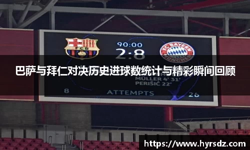 巴萨与拜仁对决历史进球数统计与精彩瞬间回顾