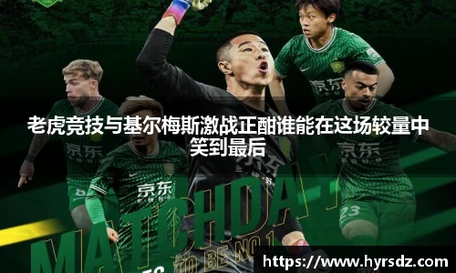 老虎竞技与基尔梅斯激战正酣谁能在这场较量中笑到最后