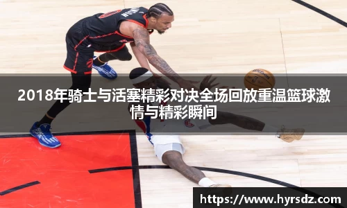 2018年骑士与活塞精彩对决全场回放重温篮球激情与精彩瞬间