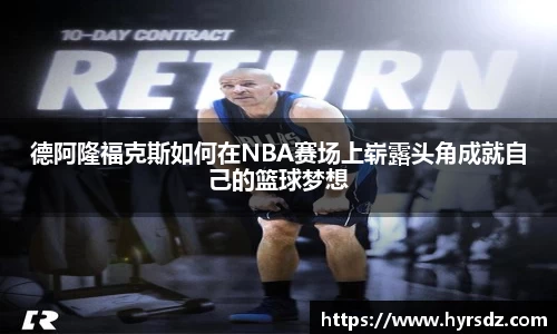德阿隆福克斯如何在NBA赛场上崭露头角成就自己的篮球梦想