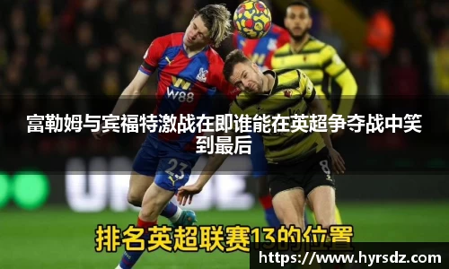 富勒姆与宾福特激战在即谁能在英超争夺战中笑到最后