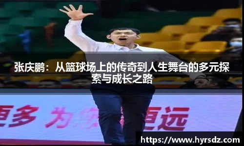 张庆鹏：从篮球场上的传奇到人生舞台的多元探索与成长之路