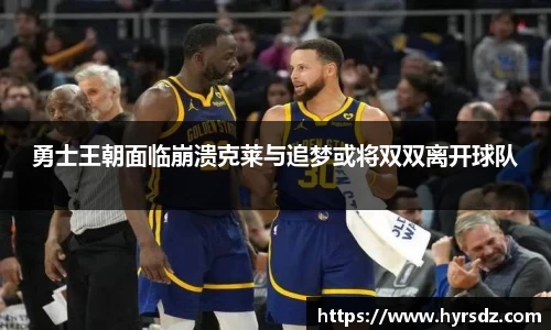 勇士王朝面临崩溃克莱与追梦或将双双离开球队