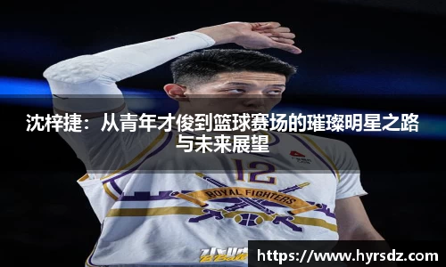 沈梓捷：从青年才俊到篮球赛场的璀璨明星之路与未来展望
