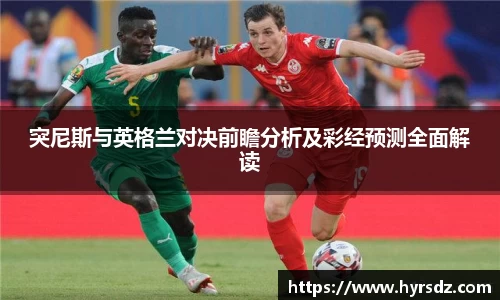 突尼斯与英格兰对决前瞻分析及彩经预测全面解读
