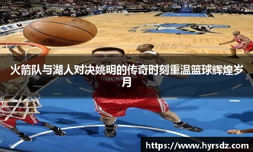 火箭队与湖人对决姚明的传奇时刻重温篮球辉煌岁月