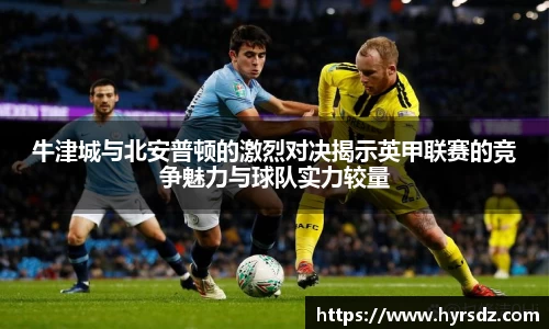 牛津城与北安普顿的激烈对决揭示英甲联赛的竞争魅力与球队实力较量