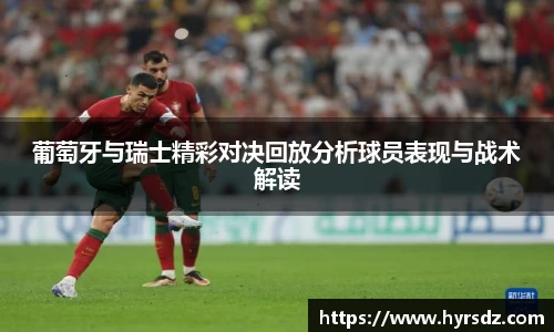 葡萄牙与瑞士精彩对决回放分析球员表现与战术解读