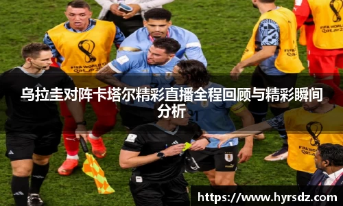 乌拉圭对阵卡塔尔精彩直播全程回顾与精彩瞬间分析