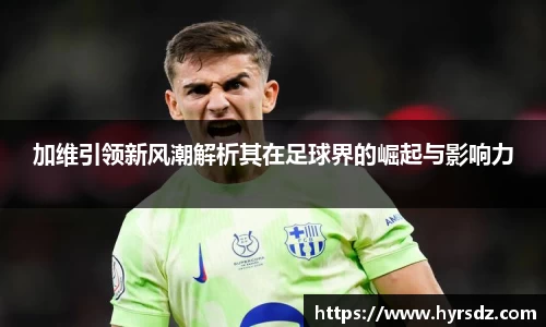 加维引领新风潮解析其在足球界的崛起与影响力