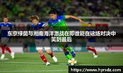 东京绿茵与湘南海洋激战在即谁能在这场对决中笑到最后