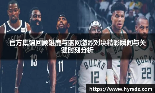 官方集锦回顾雄鹿与篮网激烈对决精彩瞬间与关键时刻分析