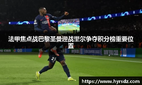 法甲焦点战巴黎圣曼迎战里尔争夺积分榜重要位置