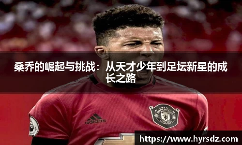 桑乔的崛起与挑战：从天才少年到足坛新星的成长之路