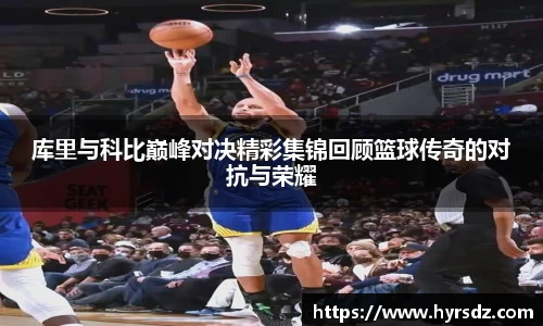 库里与科比巅峰对决精彩集锦回顾篮球传奇的对抗与荣耀