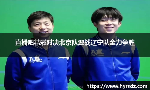 直播吧精彩对决北京队迎战辽宁队全力争胜