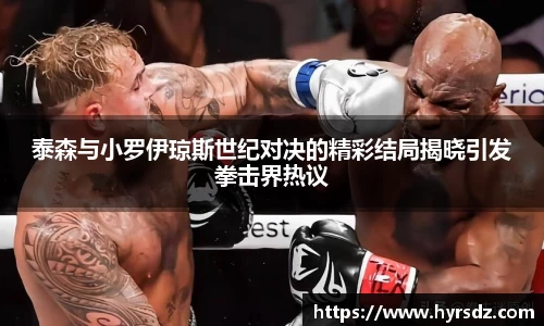 泰森与小罗伊琼斯世纪对决的精彩结局揭晓引发拳击界热议