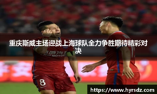 重庆斯威主场迎战上海球队全力争胜期待精彩对决