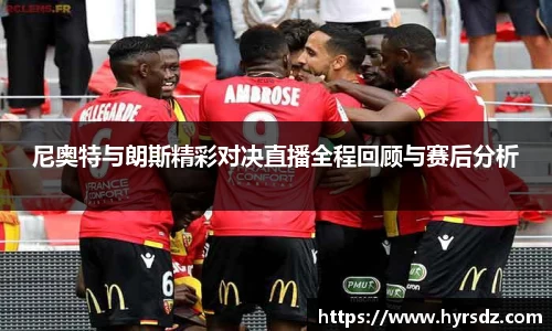 尼奥特与朗斯精彩对决直播全程回顾与赛后分析