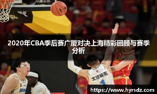 2020年CBA季后赛广厦对决上海精彩回顾与赛季分析