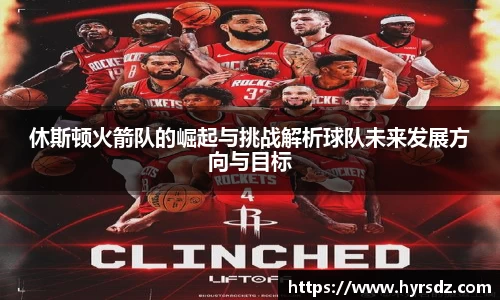 休斯顿火箭队的崛起与挑战解析球队未来发展方向与目标