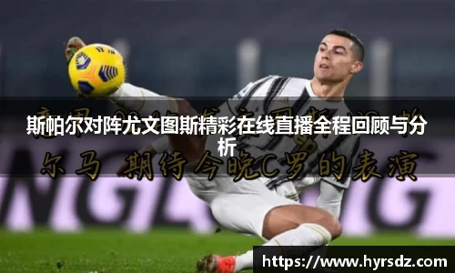 斯帕尔对阵尤文图斯精彩在线直播全程回顾与分析