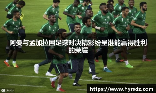 阿曼与孟加拉国足球对决精彩纷呈谁能赢得胜利的荣耀