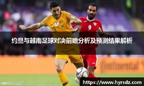 约旦与越南足球对决前瞻分析及预测结果解析