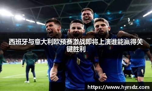 西班牙与意大利欧预赛激战即将上演谁能赢得关键胜利